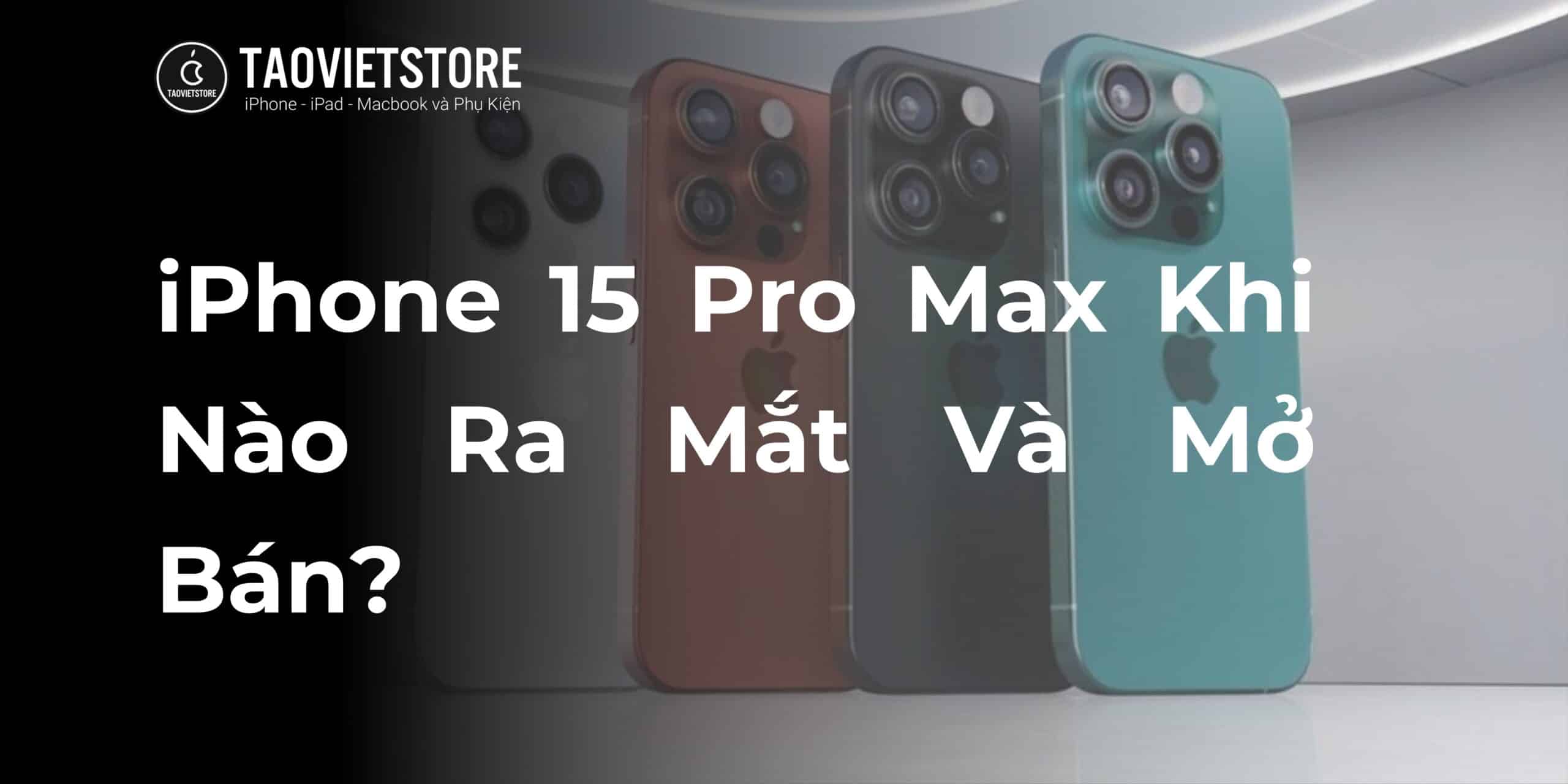 iPhone 15 Pro Max Khi Nào Ra Mắt Và Mở Bán?