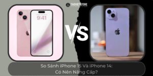 So Sánh iPhone 15 Và iPhone 14: Có Nên Nâng Cấp?